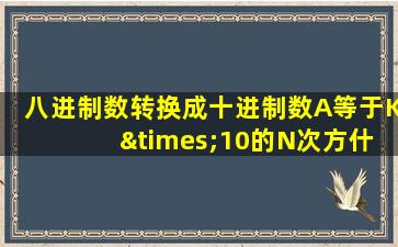 八进制数转换成十进制数A等于K ×10的N次方什么意思